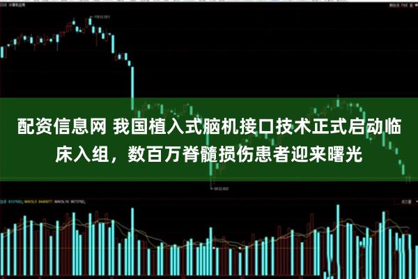 配资信息网 我国植入式脑机接口技术正式启动临床入组，数百万脊髓损伤患者迎来曙光