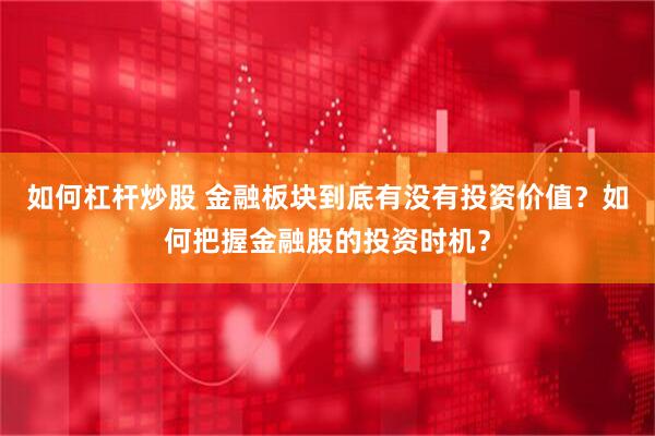 如何杠杆炒股 金融板块到底有没有投资价值？如何把握金融股的投资时机？
