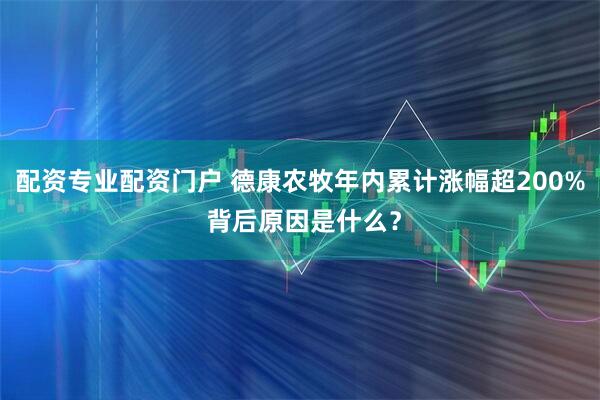 配资专业配资门户 德康农牧年内累计涨幅超200% 背后原因是什么？