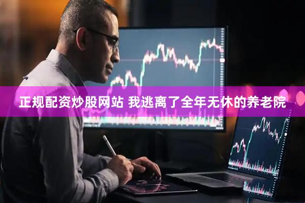 正规配资炒股网站 我逃离了全年无休的养老院