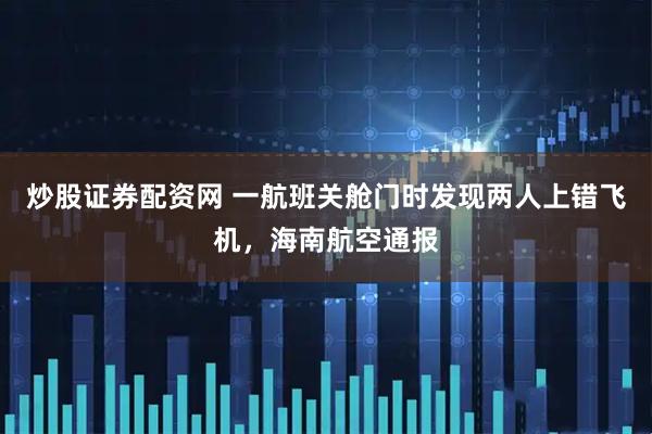 炒股证券配资网 一航班关舱门时发现两人上错飞机，海南航空通报