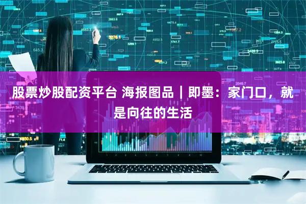 股票炒股配资平台 海报图品｜即墨：家门口，就是向往的生活