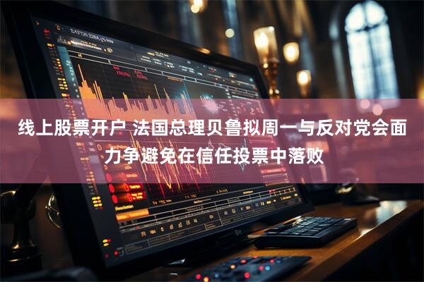线上股票开户 法国总理贝鲁拟周一与反对党会面 力争避免在信任投票中落败