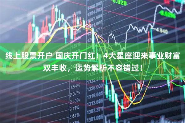 线上股票开户 国庆开门红！4大星座迎来事业财富双丰收，运势解析不容错过！