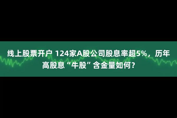 线上股票开户 124家A股公司股息率超5%,历年高股息“牛股”含金量如何?