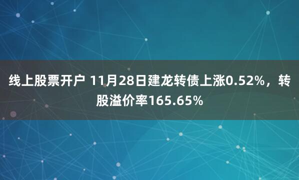 线上股票开户 11月28日建龙转债上涨0.52%，转股溢价率165.65%