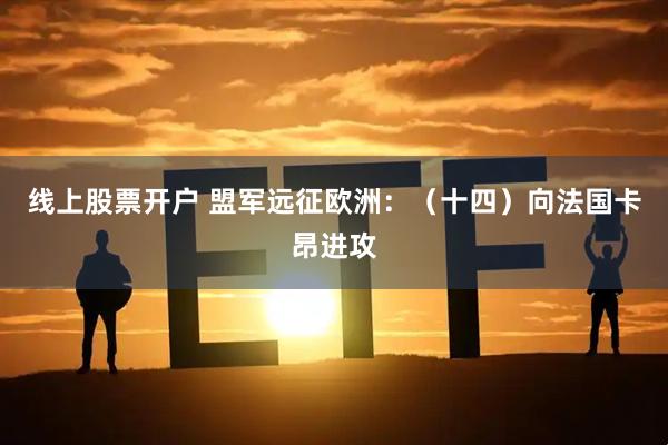 线上股票开户 盟军远征欧洲:(十四)向法国卡昂进攻