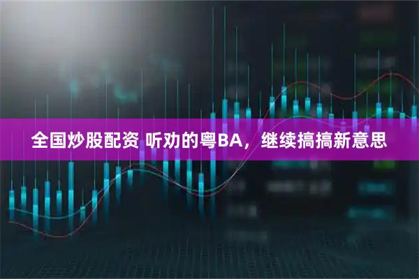 全国炒股配资 听劝的粤BA,继续搞搞新意思