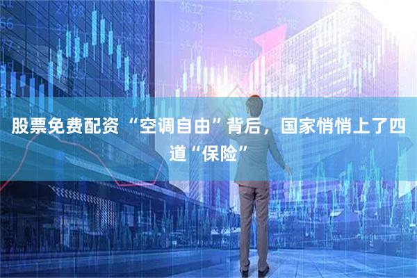 股票免费配资 “空调自由”背后，国家悄悄上了四道“保险”